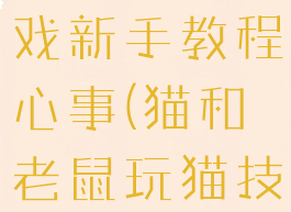 猫和老鼠游戏新手教程心事(猫和老鼠玩猫技巧)