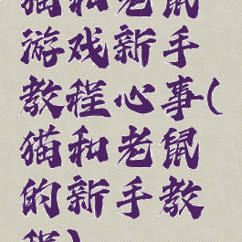 猫和老鼠游戏新手教程心事(猫和老鼠的新手教程)