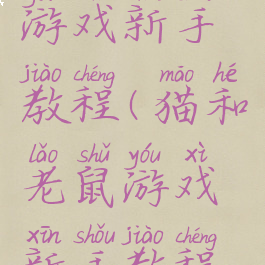 猫和老鼠游戏新手教程(猫和老鼠游戏新手教程如何完成)