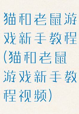 猫和老鼠游戏新手教程(猫和老鼠游戏新手教程视频)