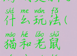 猫和老鼠游戏更新了什么玩法(猫和老鼠游戏如何更新)