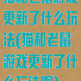 猫和老鼠游戏更新了什么玩法(猫和老鼠游戏更新了什么玩法啊)