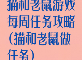 猫和老鼠游戏每周任务攻略(猫和老鼠做任务)