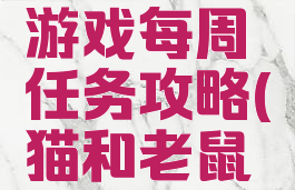 猫和老鼠游戏每周任务攻略(猫和老鼠活动)