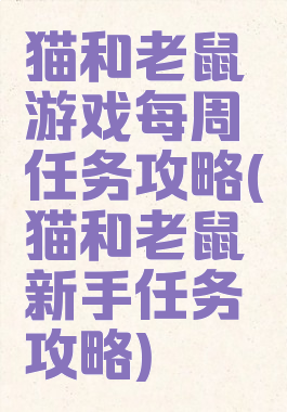 猫和老鼠游戏每周任务攻略(猫和老鼠新手任务攻略)