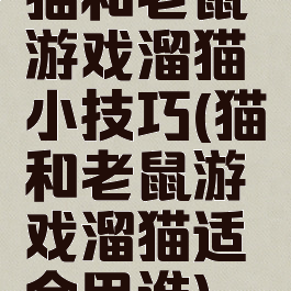 猫和老鼠游戏溜猫小技巧(猫和老鼠游戏溜猫适合用谁)