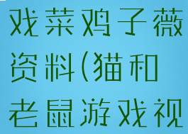 猫和老鼠游戏菜鸡子薇资料(猫和老鼠游戏视频子薇)