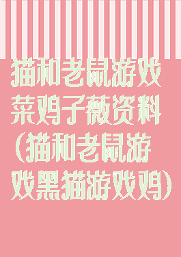 猫和老鼠游戏菜鸡子薇资料(猫和老鼠游戏黑猫游戏鸡)
