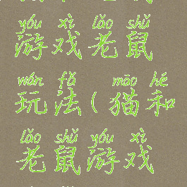 猫和老鼠游戏老鼠玩法(猫和老鼠游戏技巧)