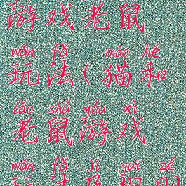 猫和老鼠游戏老鼠玩法(猫和老鼠游戏玩法及规则)