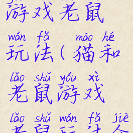 猫和老鼠游戏老鼠玩法(猫和老鼠游戏老鼠玩法介绍)