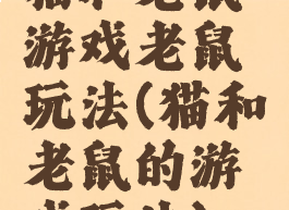 猫和老鼠游戏老鼠玩法(猫和老鼠的游戏玩法)