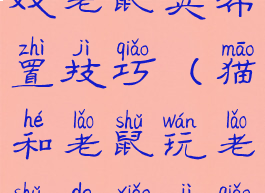 猫和老鼠游戏老鼠夹布置技巧(猫和老鼠玩老鼠的小技巧)