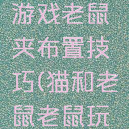 猫和老鼠游戏老鼠夹布置技巧(猫和老鼠老鼠玩法攻略)