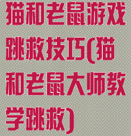 猫和老鼠游戏跳救技巧(猫和老鼠大师教学跳救)