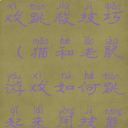 猫和老鼠游戏跳救技巧(猫和老鼠游戏如何跳起来用技能)