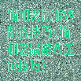 猫和老鼠游戏跳救技巧(猫和老鼠游戏走位技巧)