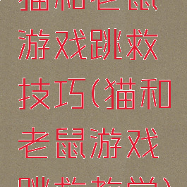 猫和老鼠游戏跳救技巧(猫和老鼠游戏跳救教学)