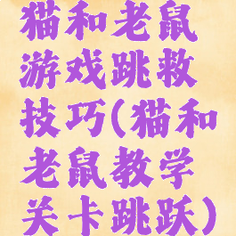猫和老鼠游戏跳救技巧(猫和老鼠教学关卡跳跃)