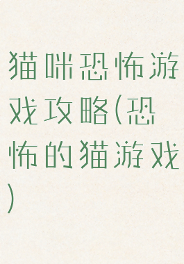 猫咪恐怖游戏攻略(恐怖的猫游戏)