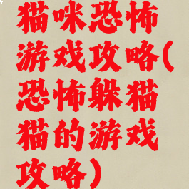 猫咪恐怖游戏攻略(恐怖躲猫猫的游戏攻略)