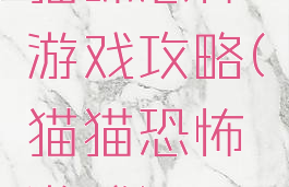 猫咪恐怖游戏攻略(猫猫恐怖游戏)