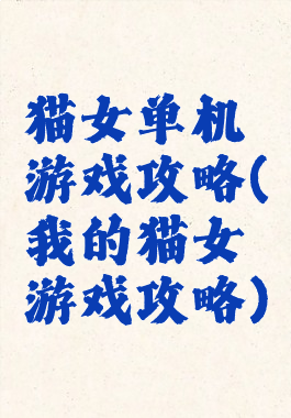 猫女单机游戏攻略(我的猫女游戏攻略)