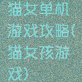 猫女单机游戏攻略(猫女孩游戏)