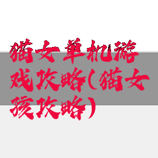 猫女单机游戏攻略(猫女孩攻略)