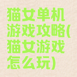 猫女单机游戏攻略(猫女游戏怎么玩)