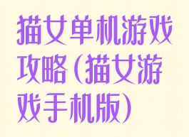 猫女单机游戏攻略(猫女游戏手机版)