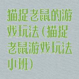 猫捉老鼠的游戏玩法(猫捉老鼠游戏玩法小班)