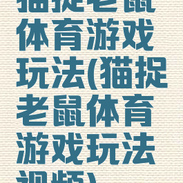 猫捉老鼠体育游戏玩法(猫捉老鼠体育游戏玩法视频)
