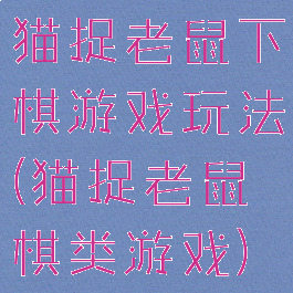 猫捉老鼠下棋游戏玩法(猫捉老鼠棋类游戏)