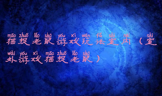 猫捉老鼠游戏玩法室内(室外游戏猫捉老鼠)