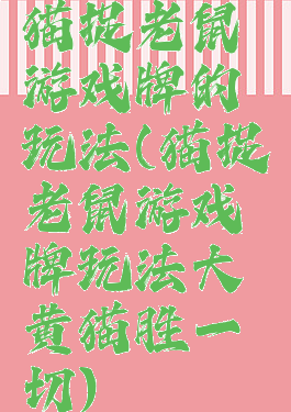 猫捉老鼠游戏牌的玩法(猫捉老鼠游戏牌玩法大黄猫胜一切)