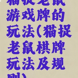 猫捉老鼠游戏牌的玩法(猫捉老鼠棋牌玩法及规则)