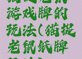 猫捉老鼠游戏牌的玩法(猫捉老鼠纸牌玩法)