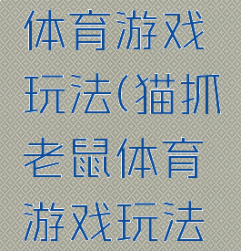 猫抓老鼠体育游戏玩法(猫抓老鼠体育游戏玩法介绍)
