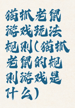 猫抓老鼠游戏玩法规则(猫抓老鼠的规则游戏是什么)
