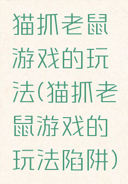 猫抓老鼠游戏的玩法(猫抓老鼠游戏的玩法陷阱)