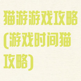 猫游游戏攻略(游戏时间猫攻略)