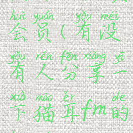 猫耳fm免费会员(有没有人分享一下猫耳fm的会员)