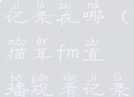 猫耳fm历史记录在哪(猫耳fm直播观看记录能回放吗)