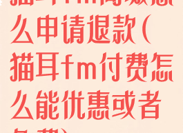 猫耳fm商城怎么申请退款(猫耳fm付费怎么能优惠或者免费)