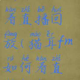 猫耳fm如何看直播回放(猫耳fm如何看直播回放)