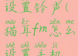 猫耳fm如何设置铃声(猫耳fm怎么设置手机铃声)