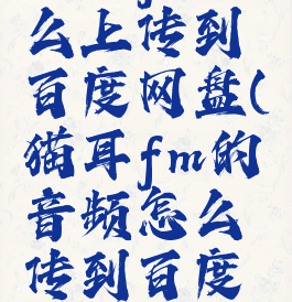 猫耳fm怎么上传到百度网盘(猫耳fm的音频怎么传到百度云)