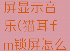 猫耳fm怎么开启锁屏显示音乐(猫耳fm锁屏怎么设置自动播放)
