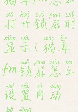 猫耳fm怎么打开锁屏时显示(猫耳fm锁屏怎么设置自动播放)